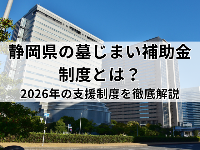 静岡県の墓じまい補助金制度とは？2026年の支援制度を徹底解説